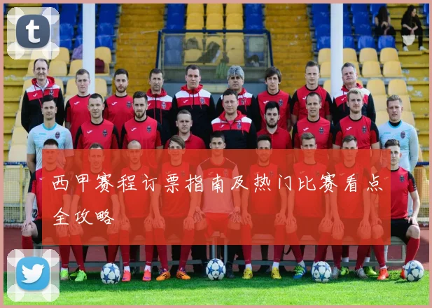 西甲赛程订票指南及热门比赛看点全攻略