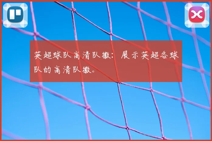 英超球队高清队徽：展示英超各球队的高清队徽。