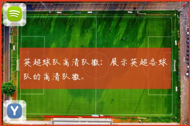 英超球队高清队徽：展示英超各球队的高清队徽。