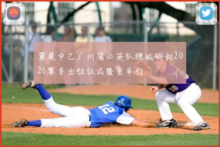 翼展中乙广州蒲公英队穗城砺剑2026赛季出征仪式隆重举行